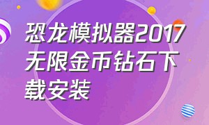 恐龙模拟器2017无限金币钻石下载安装