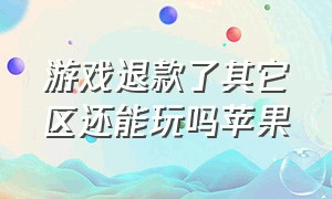 游戏退款了其它区还能玩吗苹果