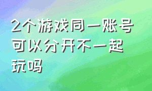 2个游戏同一账号可以分开不一起玩吗