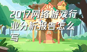 2017网络游戏行业分析报告怎么写