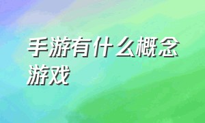 手游有什么概念游戏