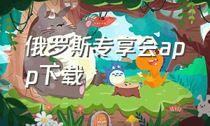 俄罗斯专享会app下载