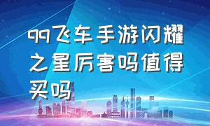 qq飞车手游闪耀之星厉害吗值得买吗