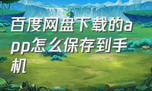 百度网盘下载的app怎么保存到手机