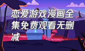 恋爱游戏漫画全集免费观看无删减