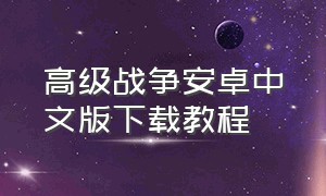 高级战争安卓中文版下载教程