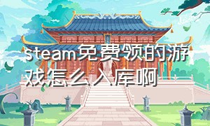 steam免费领的游戏怎么入库啊