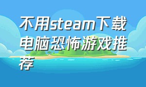 不用steam下载电脑恐怖游戏推荐