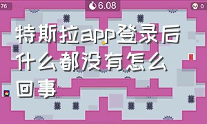 特斯拉app登录后什么都没有怎么回事