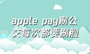 apple pay刷公交每次都要刷脸