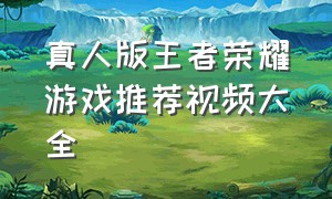 真人版王者荣耀游戏推荐视频大全