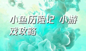 小鱼历险记 小游戏攻略