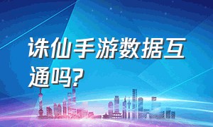 诛仙手游数据互通吗?