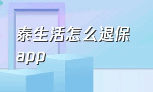 泰生活怎么退保 app