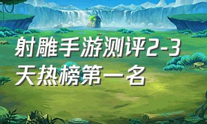 射雕手游测评2-3天热榜第一名