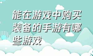 能在游戏中购买装备的手游有哪些游戏