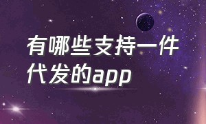 有哪些支持一件代发的app