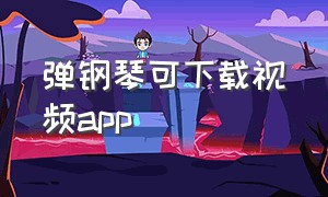 弹钢琴可下载视频app