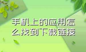 手机上的应用怎么找到下载链接