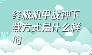 终极机甲战神下载方式是什么样的