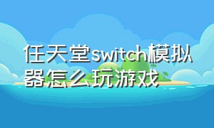 任天堂switch模拟器怎么玩游戏