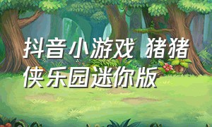 抖音小游戏 猪猪侠乐园迷你版