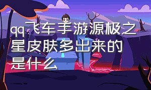 qq飞车手游源极之星皮肤多出来的是什么