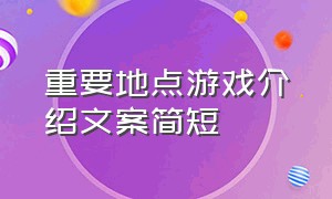 重要地点游戏介绍文案简短