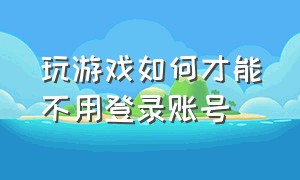 玩游戏如何才能不用登录账号