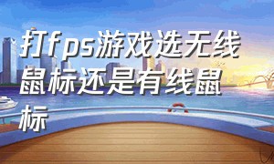 打fps游戏选无线鼠标还是有线鼠标