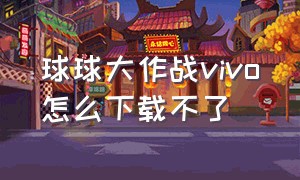 球球大作战vivo怎么下载不了