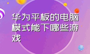 华为平板的电脑模式能下哪些游戏