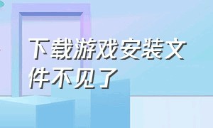 下载游戏安装文件不见了