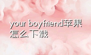 your boyfriend苹果怎么下载