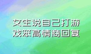 女生说自己打游戏笨高情商回复