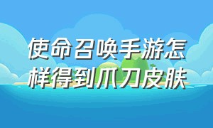 使命召唤手游怎样得到爪刀皮肤