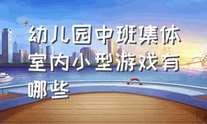 幼儿园中班集体室内小型游戏有哪些