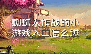 蜘蛛大作战的小游戏入口怎么进