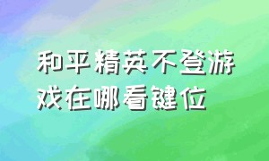 和平精英不登游戏在哪看键位