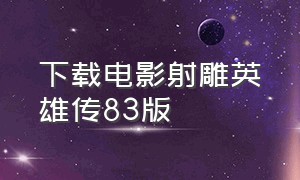 下载电影射雕英雄传83版