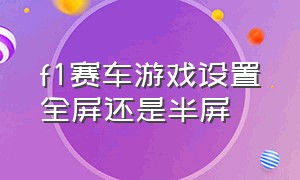 f1赛车游戏设置全屏还是半屏