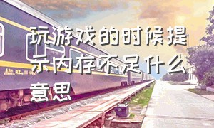 玩游戏的时候提示内存不足什么意思