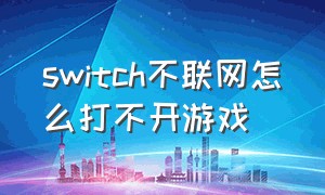 switch不联网怎么打不开游戏