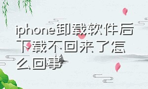 iphone卸载软件后下载不回来了怎么回事