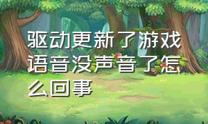 驱动更新了游戏语音没声音了怎么回事