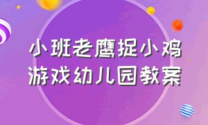 小班老鹰捉小鸡游戏幼儿园教案