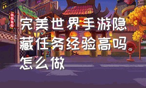 完美世界手游隐藏任务经验高吗怎么做