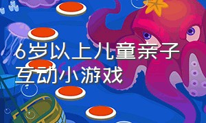 6岁以上儿童亲子互动小游戏