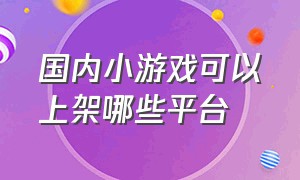 国内小游戏可以上架哪些平台