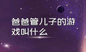 爸爸管儿子的游戏叫什么